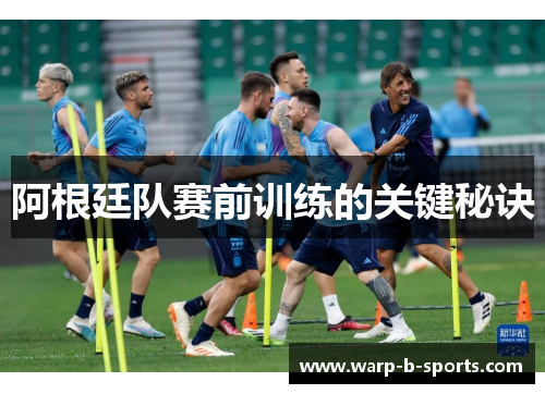 阿根廷队赛前训练的关键秘诀