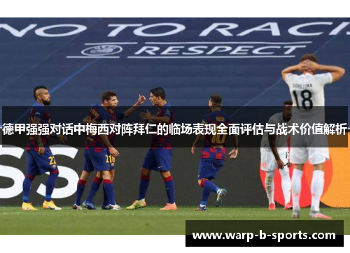 德甲强强对话中梅西对阵拜仁的临场表现全面评估与战术价值解析