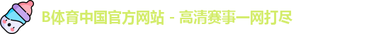 B体育中国官方网站 - 高清赛事一网打尽